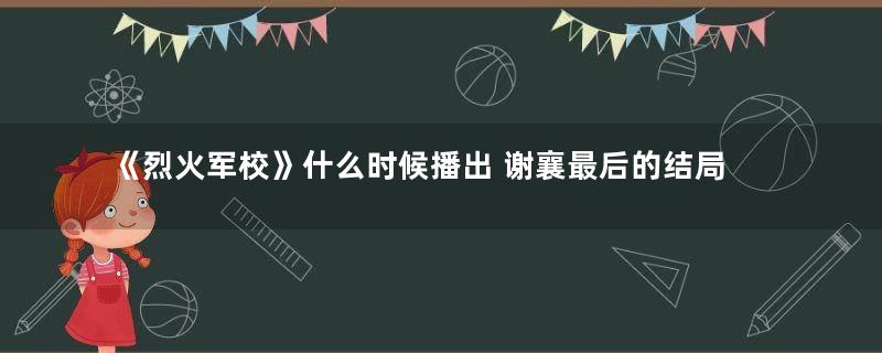 《烈火军校》什么时候播出 谢襄最后的结局是什么